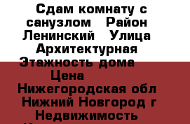 Сдам комнату с санузлом › Район ­ Ленинский › Улица ­ Архитектурная › Этажность дома ­ 9 › Цена ­ 9 000 - Нижегородская обл., Нижний Новгород г. Недвижимость » Квартиры аренда   